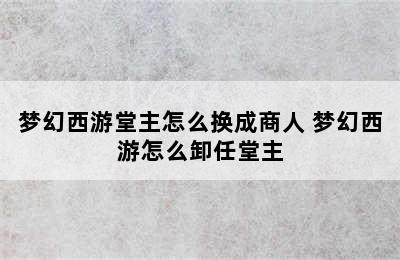 梦幻西游堂主怎么换成商人 梦幻西游怎么卸任堂主